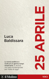 25 aprile. La storia politica e civile di un giorno lungo ottant anni. È ancora una data fondamentale per l Italia di oggi?
