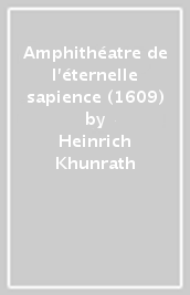 Amphithéatre de l éternelle sapience (1609)