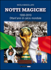 Notti magiche 1930-2010. Ottant anni di calcio mondiale