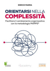 Orientarsi nella complessità. Facilitare il cambiamento organizzativo con la metodologia MAPPS®