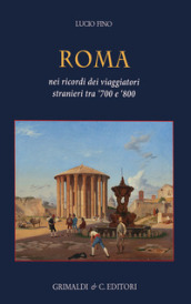 Roma. Nei ricordi dei viaggiatori stranieri tra  700 e  800. Ediz. a colori