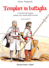 Templari in battaglia. I cavalieri del tempio: soldati, eroi e martiri delle crociate