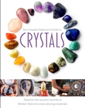 The Complete Beginner s Guide to Crystals