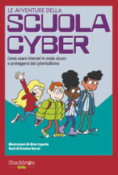 Le avventure della scuola cyber. Come usare internet in modo sicuro e proteggersi dal cyberbullismo. Ediz. illustrata