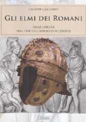 Gli elmi dei romani. Dalle origini alla fine dell Impero d Occidente