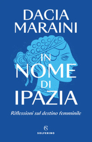 In nome di Ipazia. Riflessioni sul destino femminile - Dacia Maraini